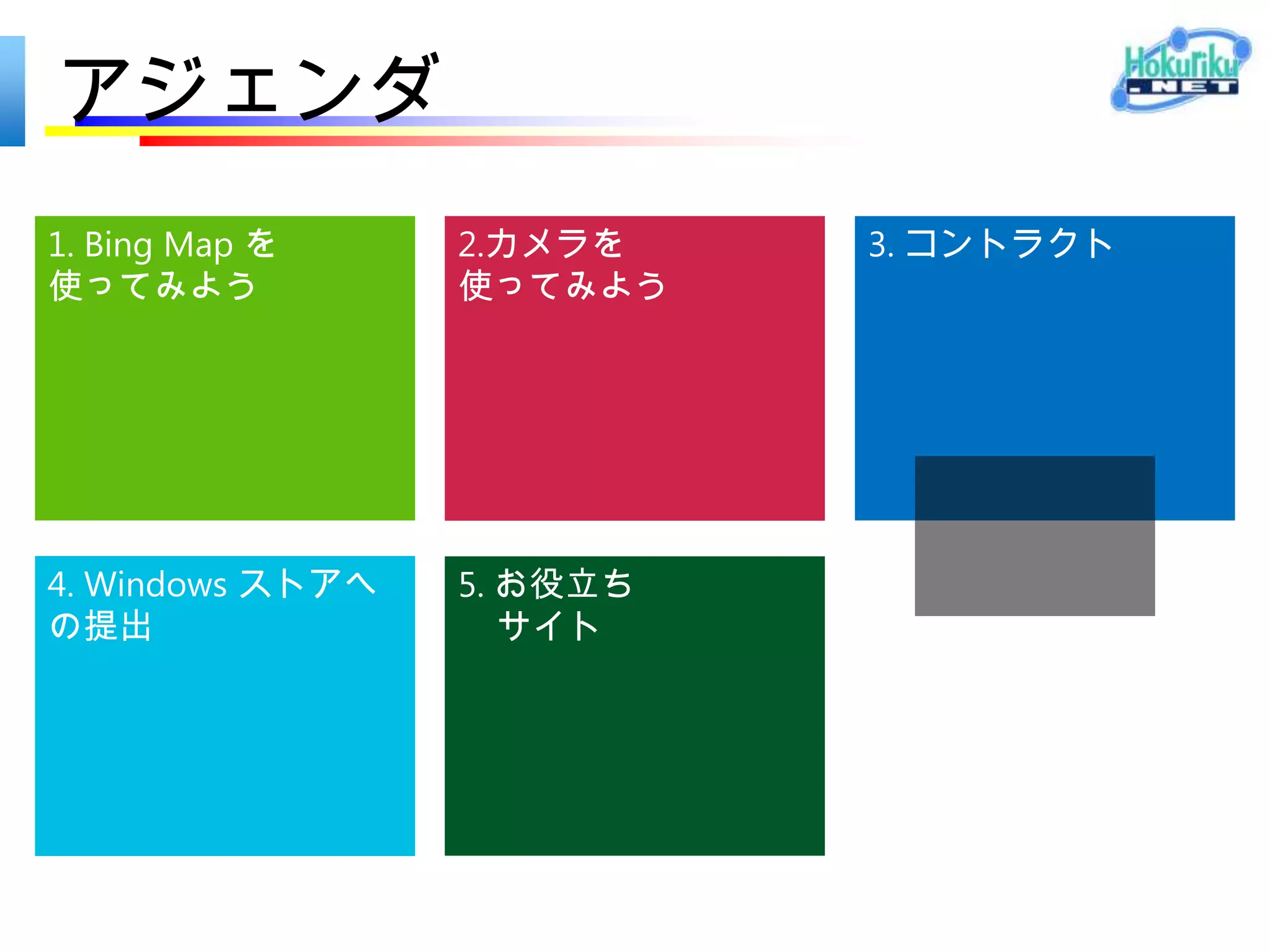 アジェンダ
1. Bing Map を     2.カメラを    3. コントラクト
使ってみよう            使ってみよう




4. Windows ストアへ   5. お役立ち
の提出                  サイト
 