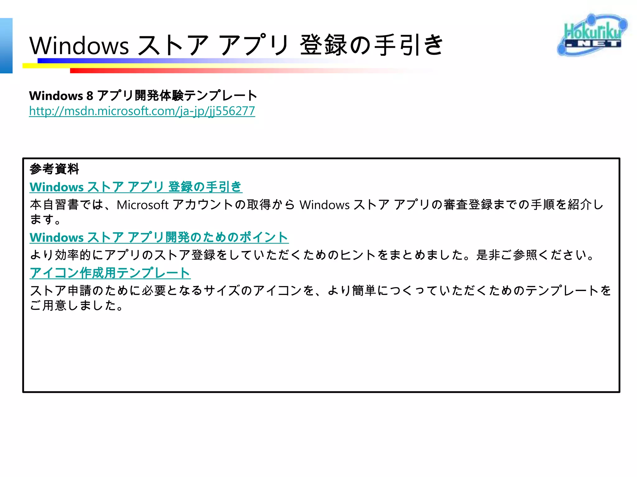 Windows ストア アプリ デベロッパー センター

• http://msdn.microsoft.com/ja-JP/windows/apps
• https://appdev.microsoft.com/StorePortals/
 