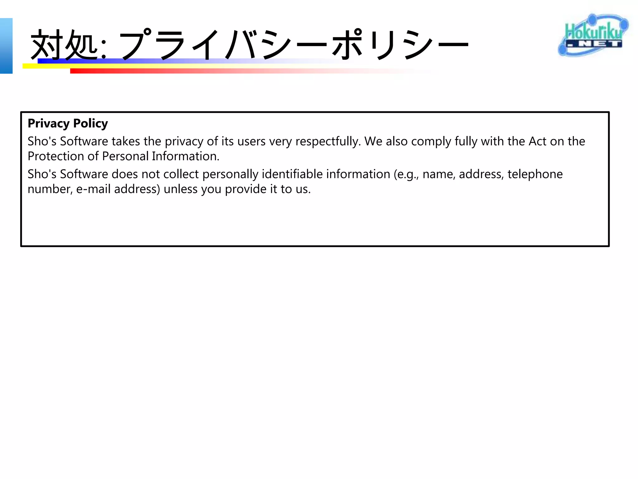 リジェクト理由
2012/09/24

お客様のアプリは、要件 4.1 を満たしていません。
審査担当者からのコメント:
There is no privacy policy in metadata regarding internet
connection.
No privacy policy in Settings Charm
 