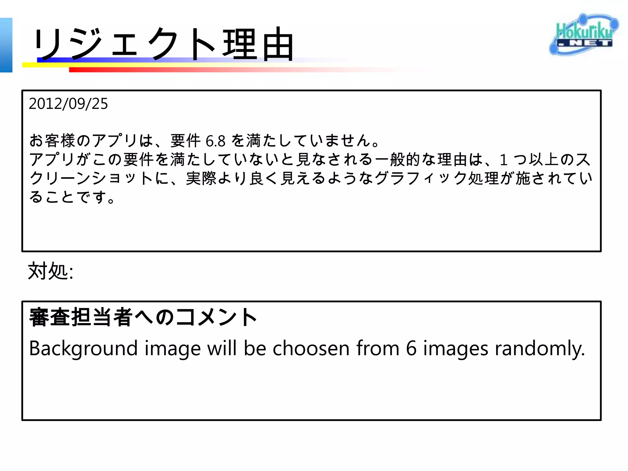 リジェクト理由
2012/09/25

お客様のアプリは、要件 4.1 を満たしていません。
 