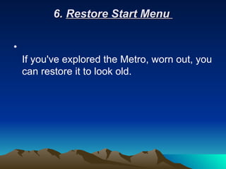 6.  Restore Start Menu     If you've explored the Metro, worn out, you can restore it to look old. 