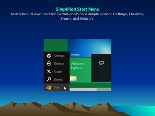 Simplified Start Menu Metro has its own start menu that contains a simple option: Settings, Devices, Share, and Search.  