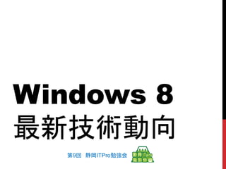 Windows 8
最新技術動向
  第9回 静岡ITPro勉強会
 