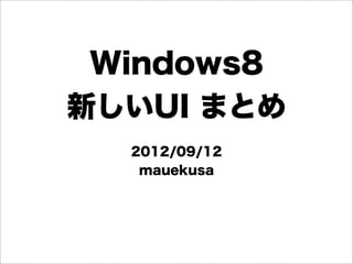 Windows8
新しいUI まとめ
  2012/09/12
   mauekusa
 