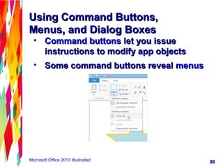 2020Microsoft Office 2013 Illustrated
Using Command Buttons,Using Command Buttons,
Menus, and Dialog BoxesMenus, and Dialog Boxes
• Command buttonsCommand buttons let you issuelet you issue
instructions to modify app objectsinstructions to modify app objects
• Some command buttons revealSome command buttons reveal menusmenus
 