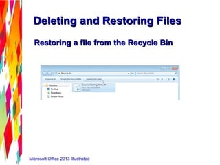 Microsoft Office 2013 Illustrated
Deleting and Restoring FilesDeleting and Restoring Files
Restoring a file from the Recycle BinRestoring a file from the Recycle Bin
 