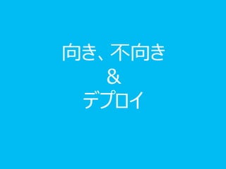 向き、不向き
   &
 デプロイ
 