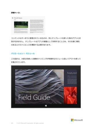 詳細ページ:

コンテンツはすっきりと整理されているものの、同じテンプレートを使った他のアプリと区
別が付きません。 テンプレートはアプリの基盤として利用するにとどめ、それを基に個性
のあるエクスペリエンスを構築する必要があります。

バリエーション 1 - モジュール
この設計は、大胆な色使いと画像のトリミングが特徴的なモジュール型レイアウトを使って
定義されています。

341

© 2013 Microsoft Corporation. All rights reserved.

 