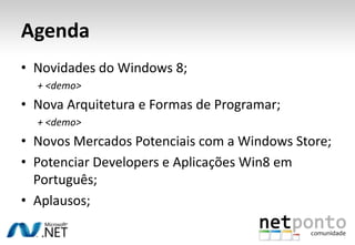 Agenda
• Novidades do Windows 8;
  + <demo>
• Nova Arquitetura e Formas de Programar;
  + <demo>
• Novos Mercados Potencia...