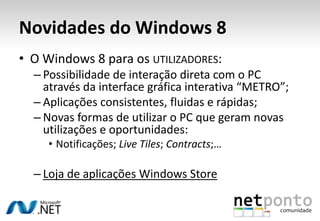 Novidades do Windows 8
• O Windows 8 para os UTILIZADORES:
  – Possibilidade de interação direta com o PC
    através da i...