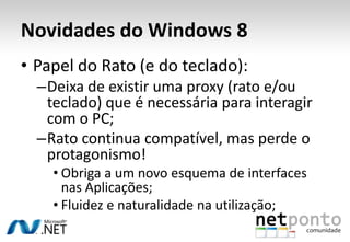 Novidades do Windows 8
• Papel do Rato (e do teclado):
  –Deixa de existir uma proxy (rato e/ou
   teclado) que é necessár...
