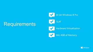 64 bit Windows 8 Pro

               SLAT
Requirements
               Hardware Virtualization

               Min 4GB of Memory
 