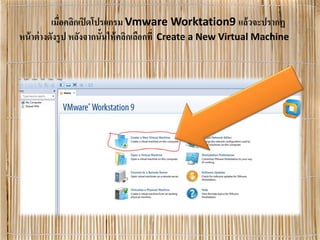 เมื่อคลิกเปิดโปรแกรม Vmware Worktation9 แล้วจะปรากฏ
หน้าต่างดังรูป หลังจากนั้นให้คลิกเลือกที่ Create a New Virtual Machine
 