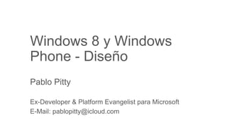 Windows 8 y Windows
Phone - Diseño
Pablo Pitty

Ex-Developer & Platform Evangelist para Microsoft
E-Mail: pablopitty@icloud.com
 