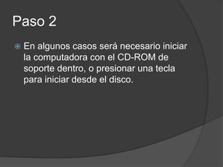 Paso 2
En algunos casos será necesario iniciar
la computadora con el CD-ROM de
soporte dentro, o presionar una tecla
para iniciar desde el disco.