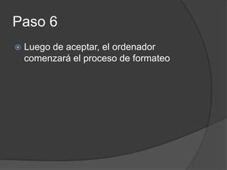 Paso 6
Luego de aceptar, el ordenador
comenzará el proceso de formateo