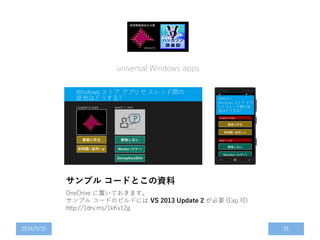 サンプル コードとこの資料
OneDrive に置いておきます。
サンプル コードのビルドには VS 2013 Update 2 が必要 (Exp.可)
http://1drv.ms/1kKv12g
2014/5/10 31
universal Windows apps
 