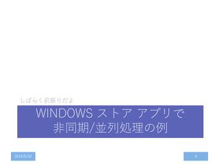 WINDOWS ストア アプリで
非同期/並列処理の例
しばらく前振りだよ
2014/5/10 4
 