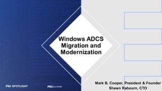 Windows ADCS
Migration and
Modernization
Mark B. Cooper, President & Founder
Shawn Rabourn, CTO
 