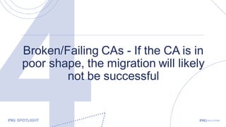 Broken/Failing CAs - If the CA is in
poor shape, the migration will likely
not be successful
 