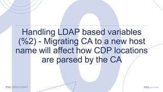 Handling LDAP based variables
(%2) - Migrating CA to a new host
name will affect how CDP locations
are parsed by the CA
 