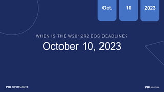 WHEN IS THE W2012R2 EOS DEADLINE?
October 10, 2023
Oct. 10 2023
 