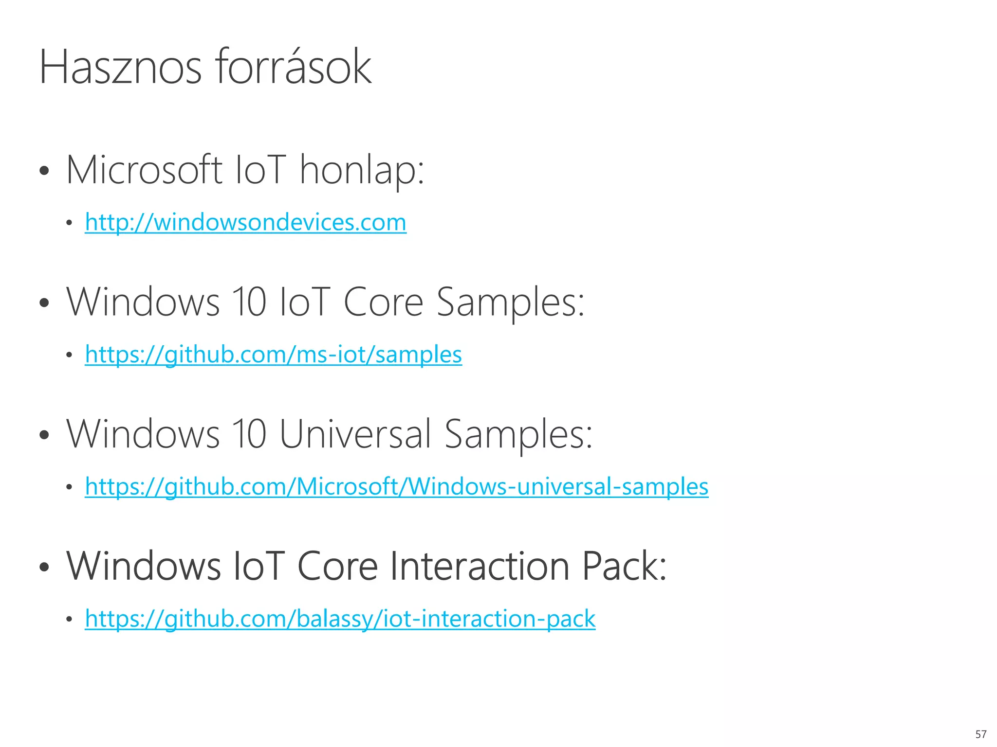 http://windowsondevices.com
https://github.com/ms-iot/samples
https://github.com/Microsoft/Windows-universal-samples
https://github.com/balassy/iot-interaction-pack
 