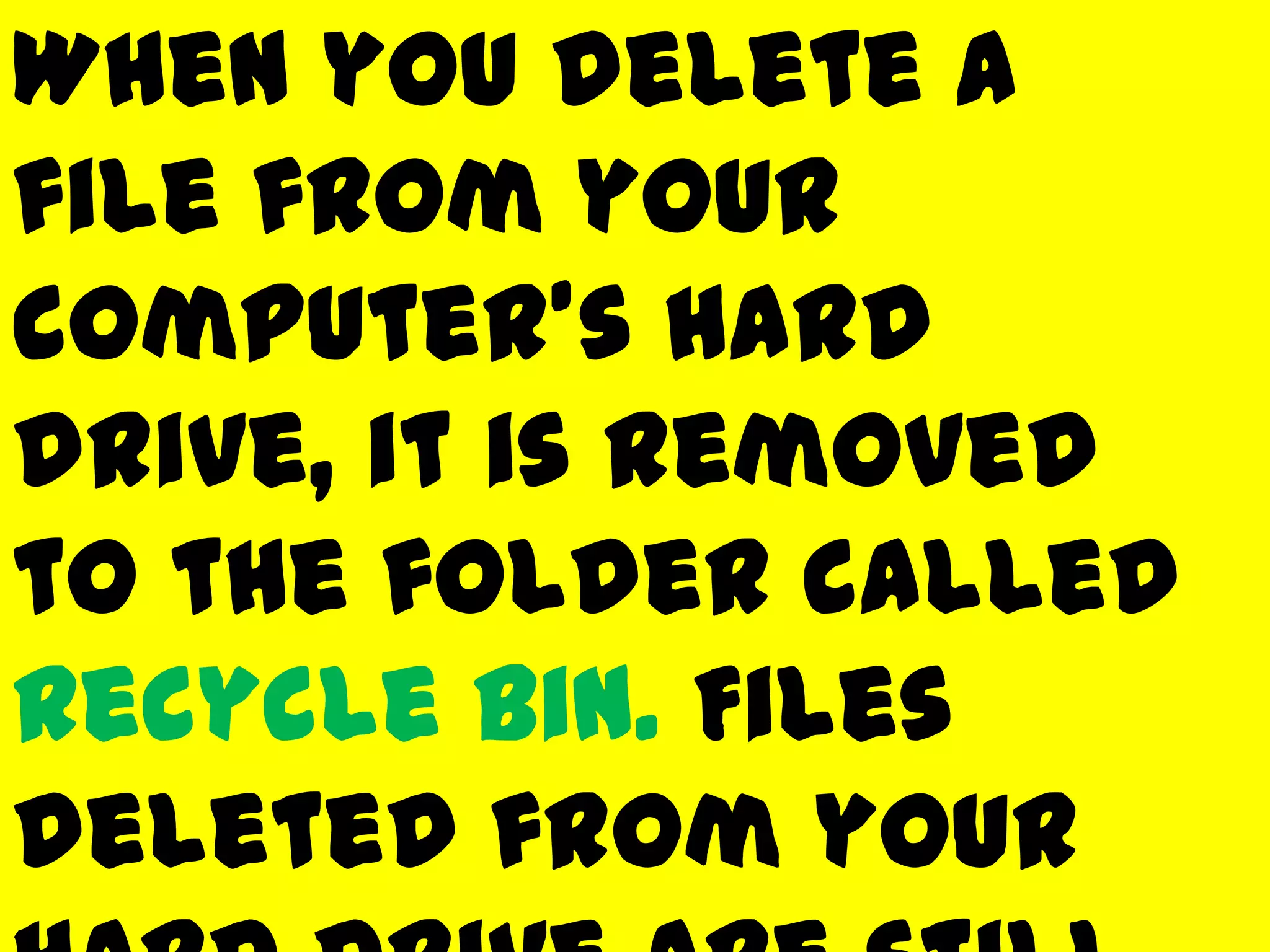 When you delete a
file from your
computer's hard
drive, it is removed
to the folder called
Recycle Bin. Files
deleted from your
 