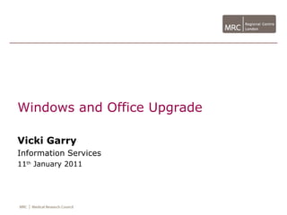 Windows and Office Upgrade

Vicki Garry
Information Services
11th January 2011
 