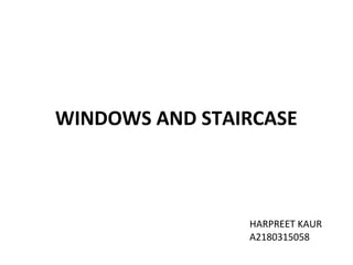 WINDOWS AND STAIRCASE
HARPREET KAUR
A2180315058
 