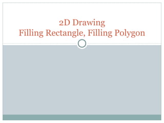2D Drawing
Filling Rectangle, Filling Polygon
 