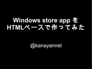 Windows store app を
HTMLベースで作ってみた
@kanayannet
 
