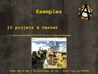 Exemples
10 projets à tester
●

C:HavokAnarchySDKDataVisionSamplesEngine

12
●

Vidéo pas à pas d'un prototype de jeu : http://goo.gl/5DOZAl

 