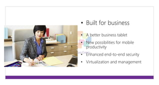 • Built for business 
• A better business tablet 
• New possibilities for mobile 
productivity 
• Enhanced end-to-end security 
• Virtualization and management 
 