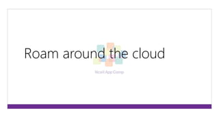 Roam around the cloud 
 