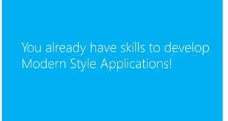 You already have skills to develop 
Modern Style Applications! 
 