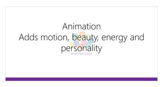 Animation 
Adds motion, beauty, energy and 
personality 
 