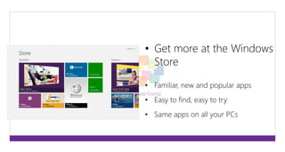 • Get more at the Windows 
Store 
• Familiar, new and popular apps 
• Easy to find, easy to try 
• Same apps on all your PCs 
 