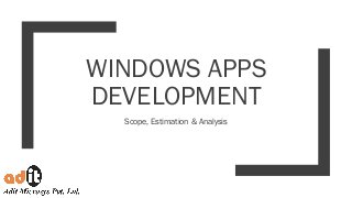 WINDOWS APPS
DEVELOPMENT
Scope, Estimation & Analysis
 