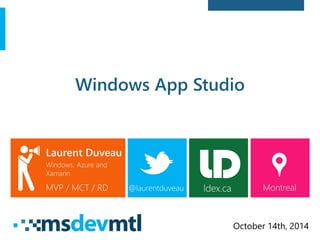 Windows App Studio 
Laurent Duveau 
Windows, Azure and Xamarin 
MVP / MCT / RD 
@laurentduveau 
Montreal 
October 14th, 2014 
ldex.ca  