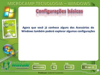 Aula: Pág: Data:
01 05 a 25 30-ago-13SA073-12003
Turma:
Professor: Gabriel Coutinho
Agora que você já conhece alguns dos Acessórios do
Windows também poderá explorar algumas configurações
 