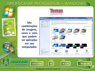 Aula: Pág: Data:
01 05 a 25 30-ago-13SA073-12003
Turma:
Professor: Gabriel Coutinho
São
combinações
de imagens,
cores e sons
que podem
ser aplicados
em seu
computador.
 