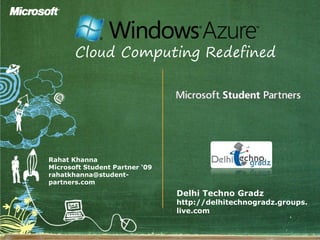 Cloud Computing Redefined
Rahat Khanna
Microsoft Student Partner ‘09
rahatkhanna@student-
partners.com
Delhi Techno Gradz
http://delhitechnogradz.groups.
live.com
 
