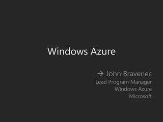Windows Azure 	 John Bravenec Lead Program Manager Windows Azure Microsoft 