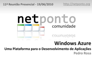 http://netponto.org 11ª Reunião Presencial - 19/06/2010 Windows AzureUma Plataforma para o Desenvolvimento de AplicaçõesPedro Rosa 