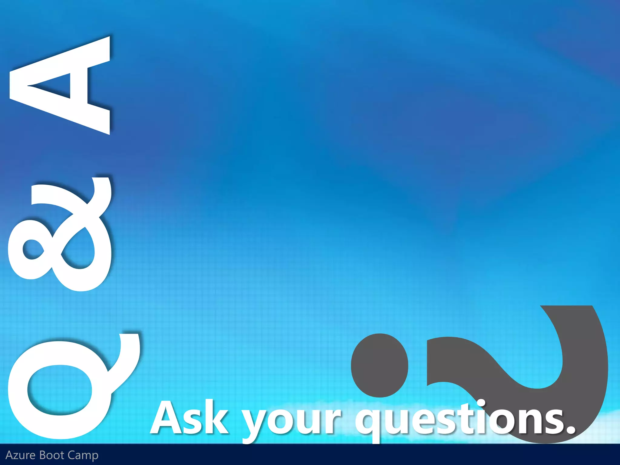 Q&A

                  Ask your questions.
Azure Boot Camp
 