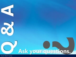 Q&A

                  Ask your questions.
Azure Boot Camp
 