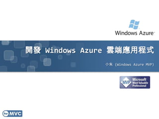 開發 Windows Azure 雲端應用程式
              小朱 (Windows Azure MVP)
 