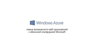 новые возможности веб-приложений
  с облачной платформой Microsoft
 