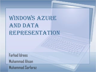 Windows Azure
And Data
Representation


Farhad Idrees
Muhammad Ahsan
Muhammad Sarfaraz
 